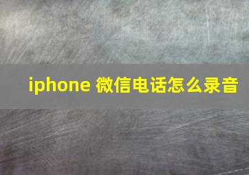 iphone 微信电话怎么录音